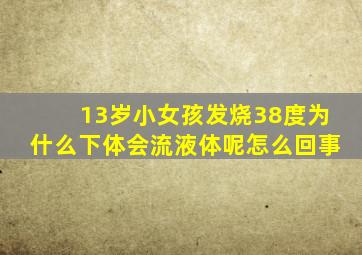 13岁小女孩发烧38度为什么下体会流液体呢怎么回事