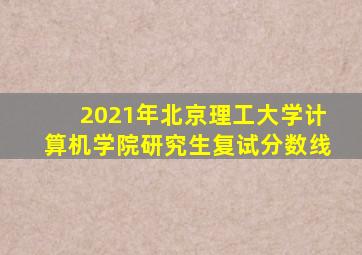 2021年北京理工大学计算机学院研究生复试分数线