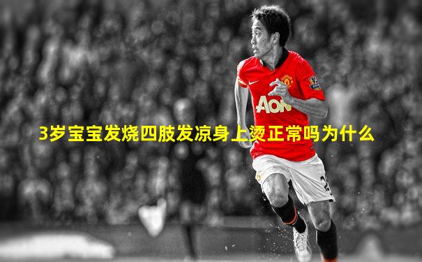 3岁宝宝发烧四肢发凉身上烫正常吗为什么