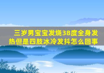 三岁男宝宝发烧38度全身发热但是四肢冰冷发抖怎么回事