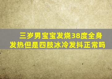 三岁男宝宝发烧38度全身发热但是四肢冰冷发抖正常吗