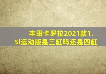 丰田卡罗拉2021款1.5l运动版是三缸吗还是四缸