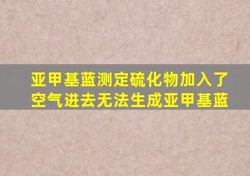 亚甲基蓝测定硫化物加入了空气进去无法生成亚甲基蓝