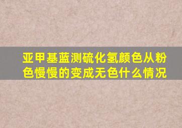 亚甲基蓝测硫化氢颜色从粉色慢慢的变成无色什么情况