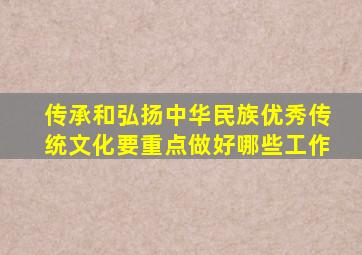 传承和弘扬中华民族优秀传统文化要重点做好哪些工作
