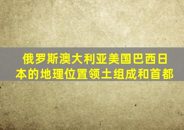 俄罗斯澳大利亚美国巴西日本的地理位置领土组成和首都
