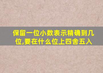保留一位小数表示精确到几位,要在什么位上四舍五入