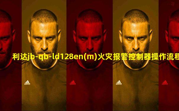 利达jb-qb-ld128en(m)火灾报警控制器操作流程表