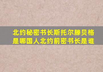 北约秘密书长斯托尔滕贝格是哪国人北约前密书长是谁