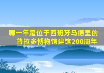 哪一年是位于西班牙马德里的普拉多博物馆建馆200周年