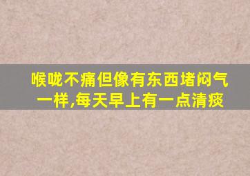 喉咙不痛但像有东西堵闷气一样,每天早上有一点清痰