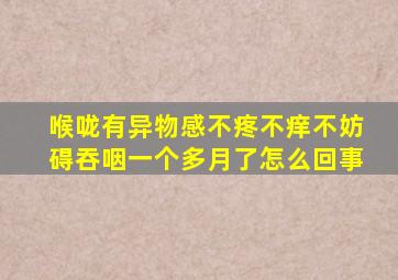 喉咙有异物感不疼不痒不妨碍吞咽一个多月了怎么回事