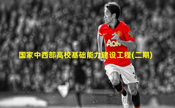 国家中西部高校基础能力建设工程(二期)