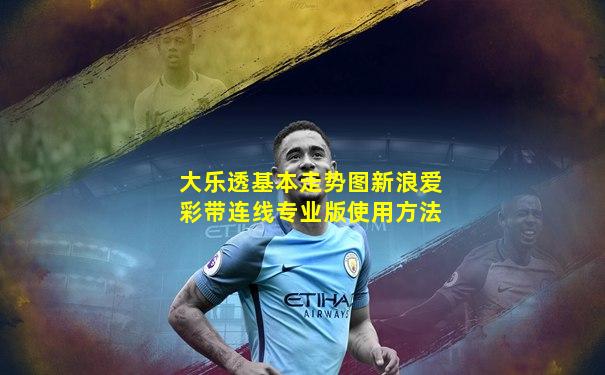 大乐透基本走势图新浪爱彩带连线专业版使用方法