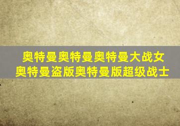 奥特曼奥特曼奥特曼大战女奥特曼盗版奥特曼版超级战士