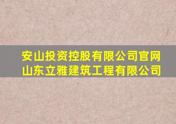 安山投资控股有限公司官网山东立雅建筑工程有限公司