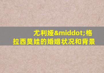 尤利娅·格拉西莫娃的婚姻状况和背景