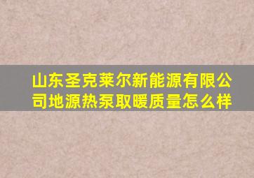 山东圣克莱尔新能源有限公司地源热泵取暖质量怎么样