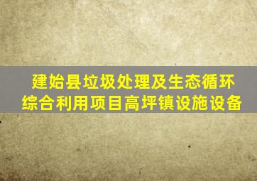 建始县垃圾处理及生态循环综合利用项目高坪镇设施设备