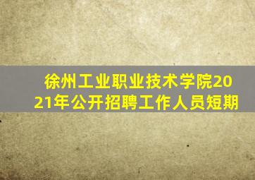 徐州工业职业技术学院2021年公开招聘工作人员短期