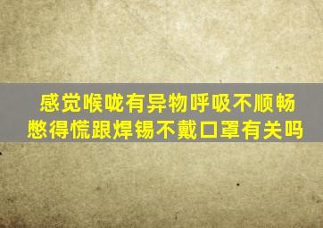 感觉喉咙有异物呼吸不顺畅憋得慌跟焊锡不戴口罩有关吗
