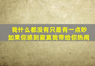 我什么都没有只是有一点吵如果你感到寂寞我带给你热闹