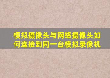模拟摄像头与网络摄像头如何连接到同一台模拟录像机