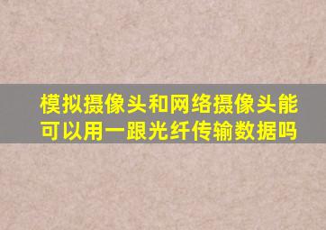 模拟摄像头和网络摄像头能可以用一跟光纤传输数据吗
