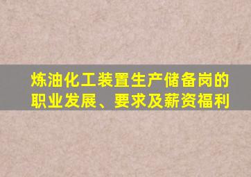 炼油化工装置生产储备岗的职业发展、要求及薪资福利