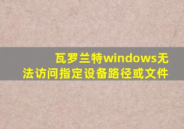 瓦罗兰特windows无法访问指定设备路径或文件