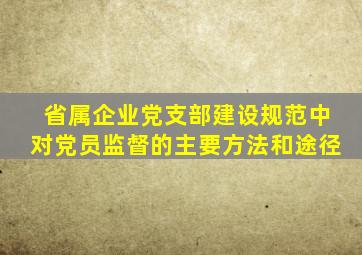 省属企业党支部建设规范中对党员监督的主要方法和途径