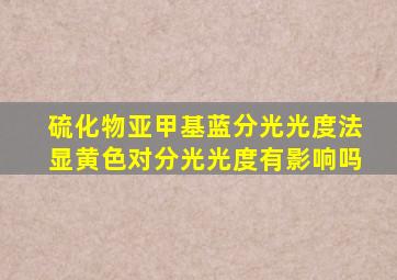 硫化物亚甲基蓝分光光度法显黄色对分光光度有影响吗
