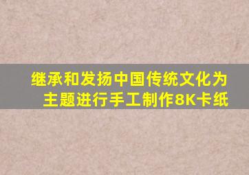继承和发扬中国传统文化为主题进行手工制作8K卡纸