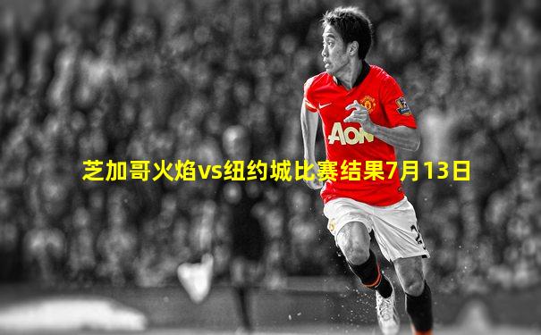 芝加哥火焰vs纽约城比赛结果7月13日