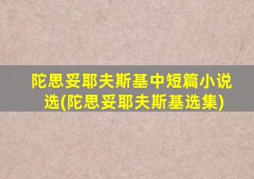 陀思妥耶夫斯基中短篇小说选(陀思妥耶夫斯基选集)
