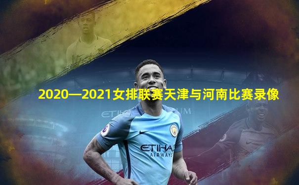 2020―2021女排联赛天津与河南比赛录像
