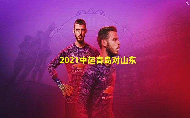 2021中超青岛对山东