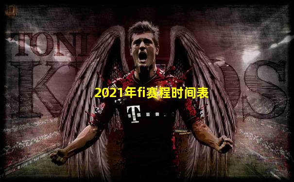 2021年fi赛程时间表