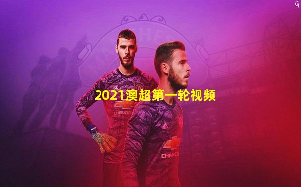 2021澳超第一轮视频