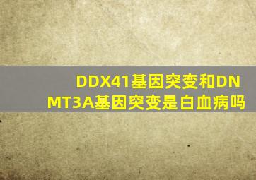 DDX41基因突变和DNMT3A基因突变是白血病吗