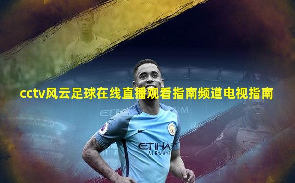 cctv风云足球在线直播观看指南频道电视指南