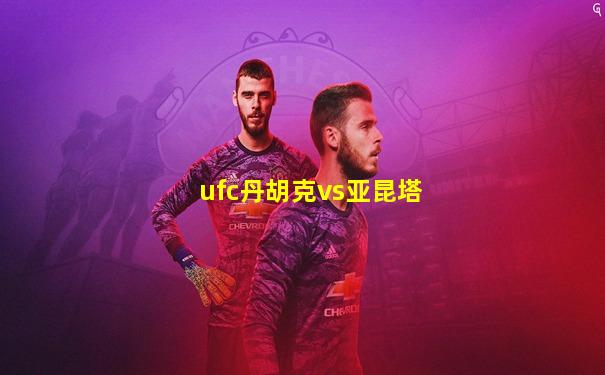 ufc丹胡克vs亚昆塔