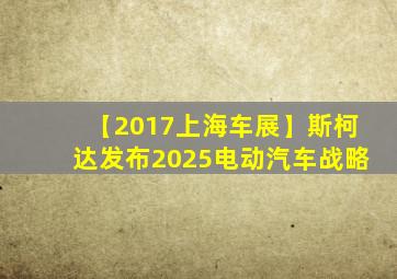 【2017上海车展】斯柯达发布2025电动汽车战略