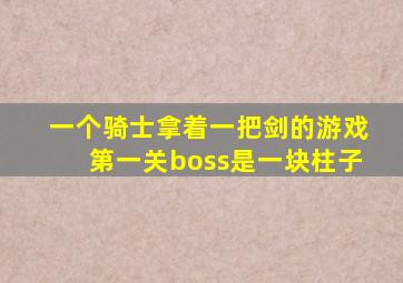一个骑士拿着一把剑的游戏第一关boss是一块柱子