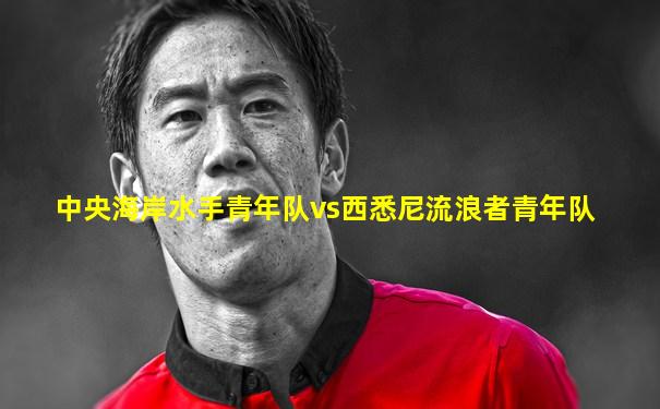 中央海岸水手青年队vs西悉尼流浪者青年队