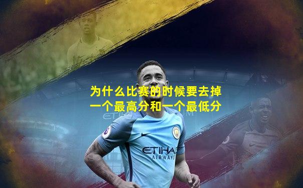 为什么比赛的时候要去掉一个最高分和一个最低分
