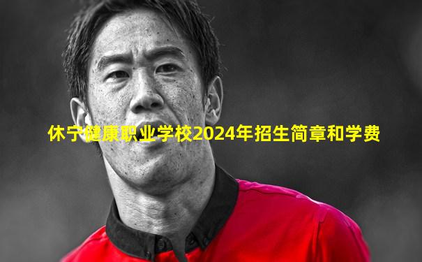 休宁健康职业学校2024年招生简章和学费