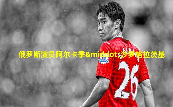 俄罗斯演员阿尔卡季·沙罗格拉茨基