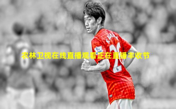 农林卫视在线直播观看正在直播丰收节
