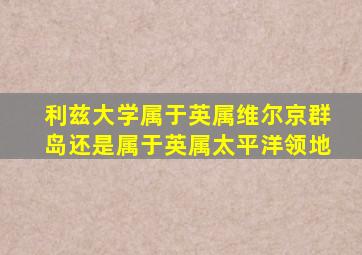 利兹大学属于英属维尔京群岛还是属于英属太平洋领地